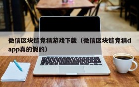 微信区块链竞猜游戏下载（微信区块链竞猜dapp真的假的）
