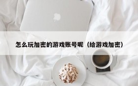 怎么玩加密的游戏账号呢（给游戏加密）