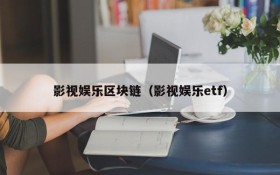 影视娱乐区块链（影视娱乐etf）