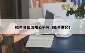 哈希竞猜游戏公平吗（哈希财经）
