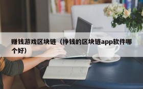 赚钱游戏区块链（挣钱的区块链app软件哪个好）