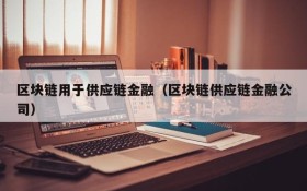 区块链用于供应链金融（区块链供应链金融公司）